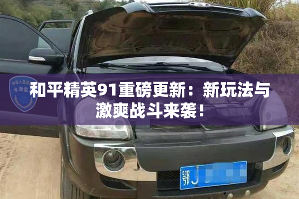 和平精英91重磅更新：新玩法与激爽战斗来袭！