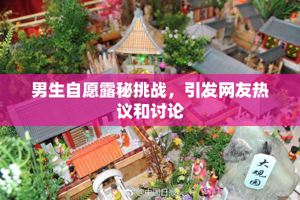 男生自愿露秘挑战，引发网友热议和讨论