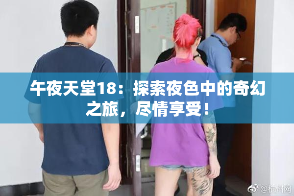 午夜天堂18：探索夜色中的奇幻之旅，尽情享受！