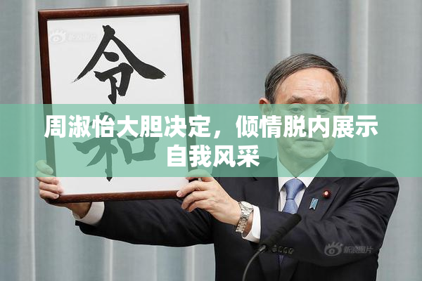 周淑怡大胆决定，倾情脱内展示自我风采