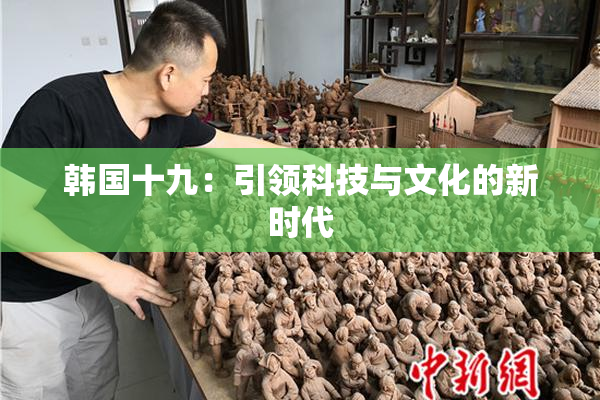 韩国十九：引领科技与文化的新时代