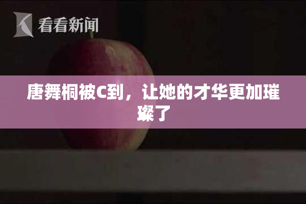 唐舞桐被C到，让她的才华更加璀璨了