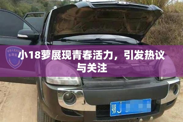 小18萝展现青春活力，引发热议与关注