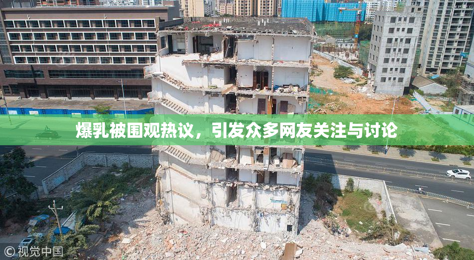 爆乳被围观热议，引发众多网友关注与讨论