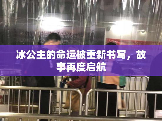 冰公主的命运被重新书写，故事再度启航