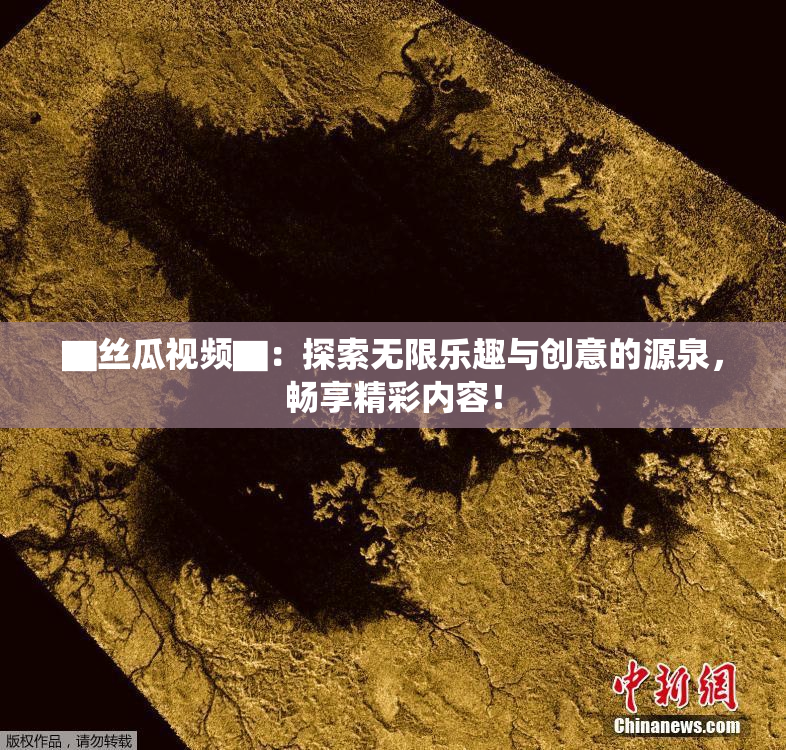 ▇丝瓜视频▇：探索无限乐趣与创意的源泉，畅享精彩内容！