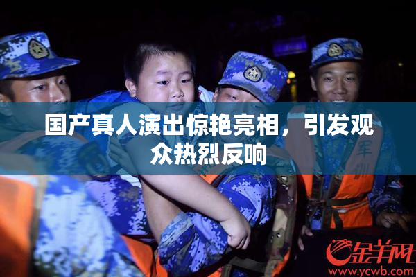 国产真人演出惊艳亮相，引发观众热烈反响