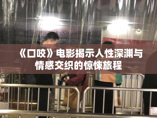 《口咬》电影揭示人性深渊与情感交织的惊悚旅程