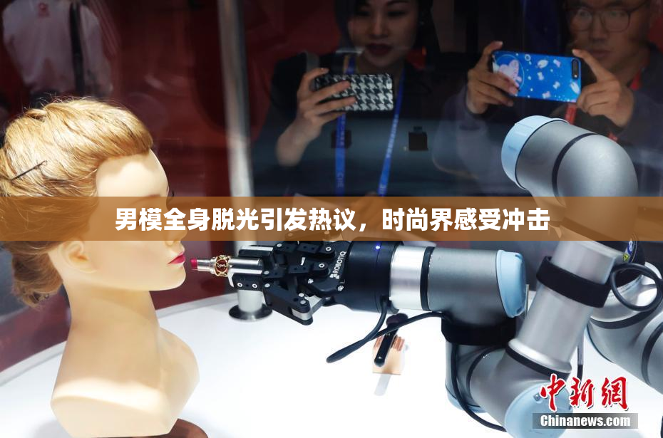 男模全身脱光引发热议，时尚界感受冲击