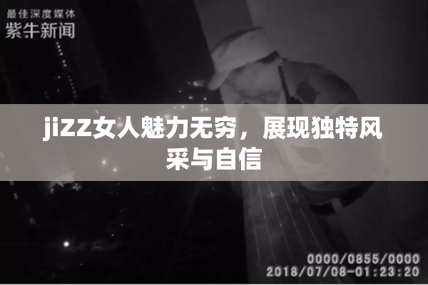 jiZZ女人魅力无穷，展现独特风采与自信