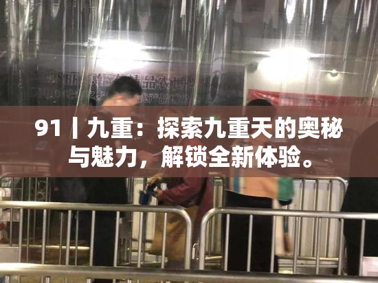 91丨九重：探索九重天的奥秘与魅力，解锁全新体验。