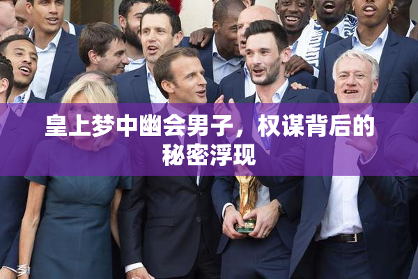 皇上梦中幽会男子，权谋背后的秘密浮现