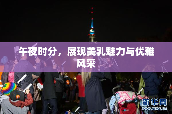 午夜时分，展现美乳魅力与优雅风采