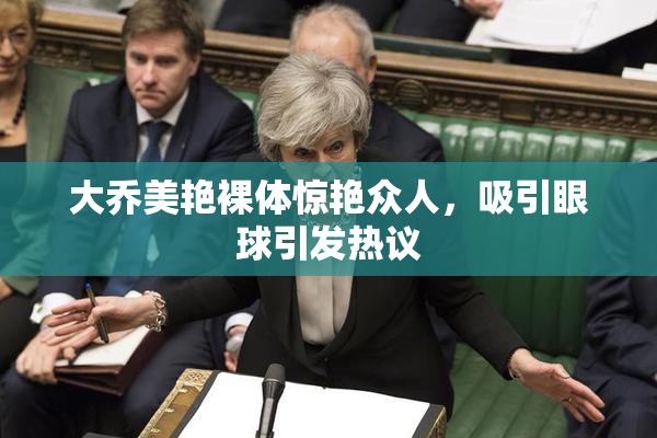 大乔美艳裸体惊艳众人，吸引眼球引发热议