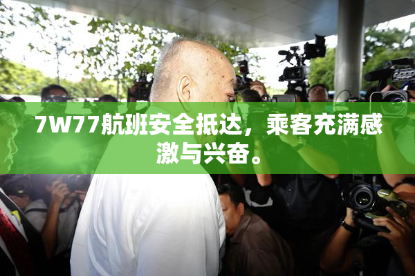 7W77航班安全抵达，乘客充满感激与兴奋。