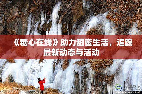 《糖心在线》助力甜蜜生活，追踪最新动态与活动
