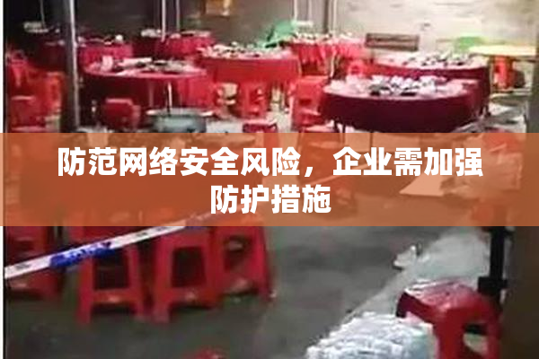 防范网络安全风险，企业需加强防护措施