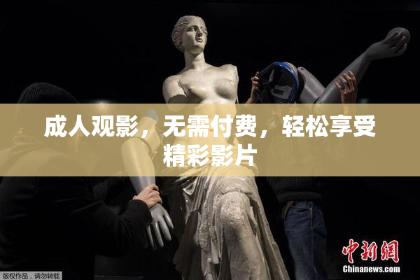 成人观影，无需付费，轻松享受精彩影片