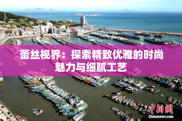 蕾丝视界：探索精致优雅的时尚魅力与细腻工艺