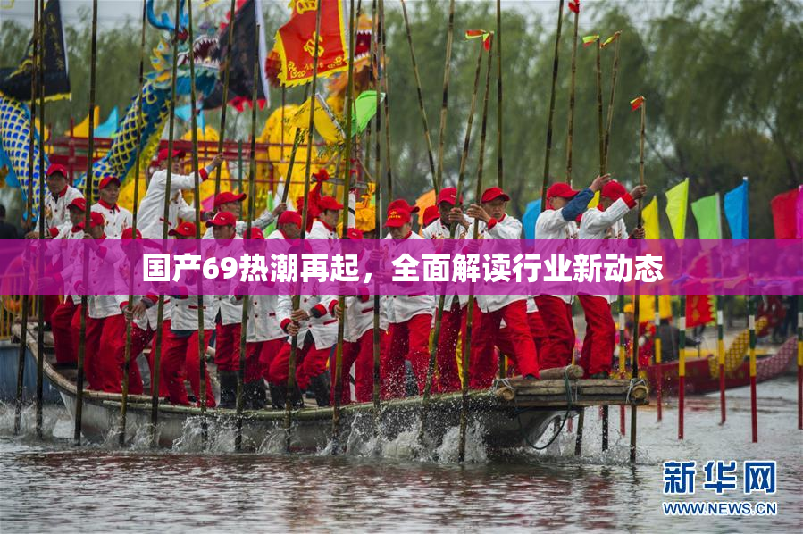 国产69热潮再起，全面解读行业新动态