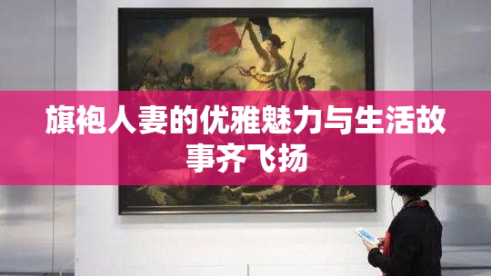 旗袍人妻的优雅魅力与生活故事齐飞扬