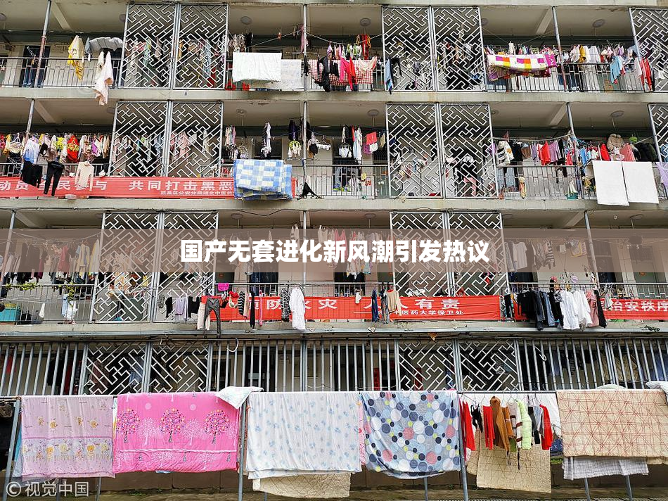 国产无套进化新风潮引发热议