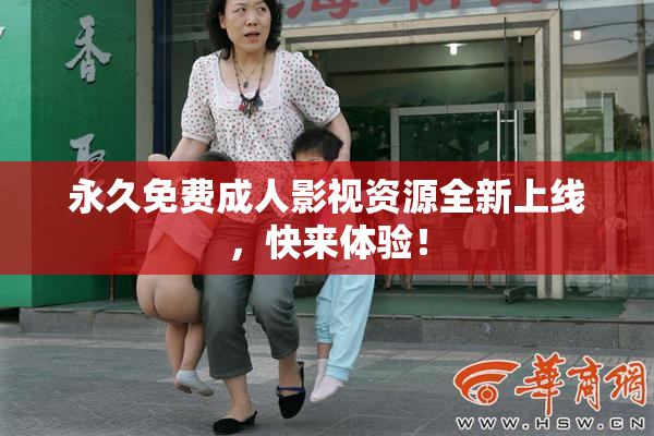永久免费成人影视资源全新上线，快来体验！