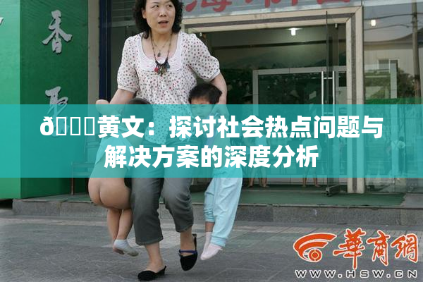 🔞黄文：探讨社会热点问题与解决方案的深度分析