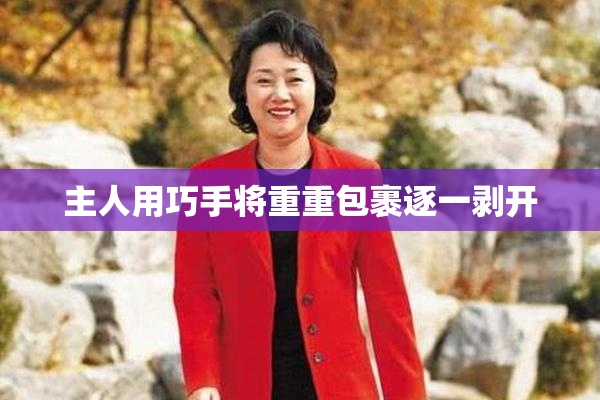 主人用巧手将重重包裹逐一剥开