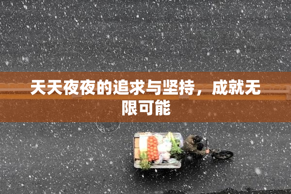天天夜夜的追求与坚持，成就无限可能