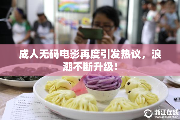 成人无码电影再度引发热议，浪潮不断升级！