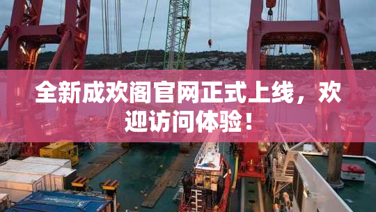 全新成欢阁官网正式上线，欢迎访问体验！