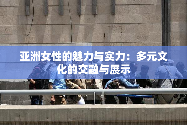 亚洲女性的魅力与实力：多元文化的交融与展示