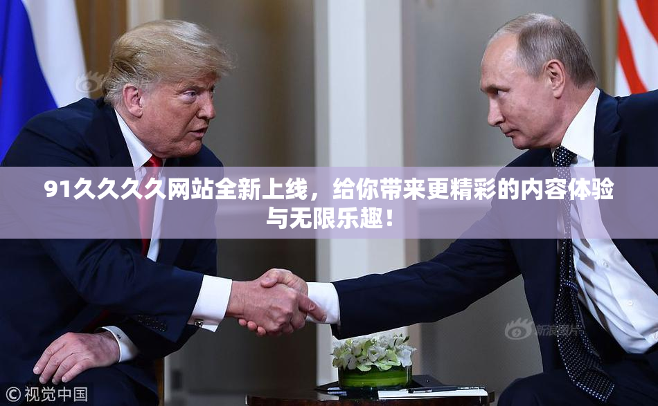 91久久久久网站全新上线，给你带来更精彩的内容体验与无限乐趣！