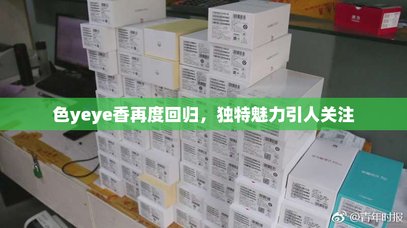色yeye香再度回归，独特魅力引人关注