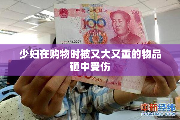 少妇在购物时被又大又重的物品砸中受伤