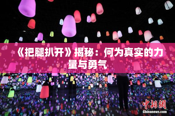 《把腿扒开》揭秘：何为真实的力量与勇气