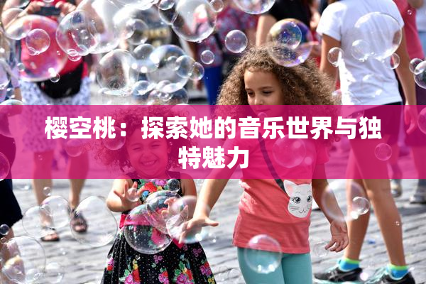 樱空桃：探索她的音乐世界与独特魅力