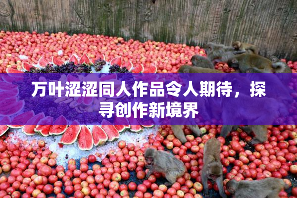 万叶涩涩同人作品令人期待，探寻创作新境界