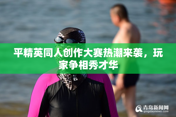 平精英同人创作大赛热潮来袭，玩家争相秀才华