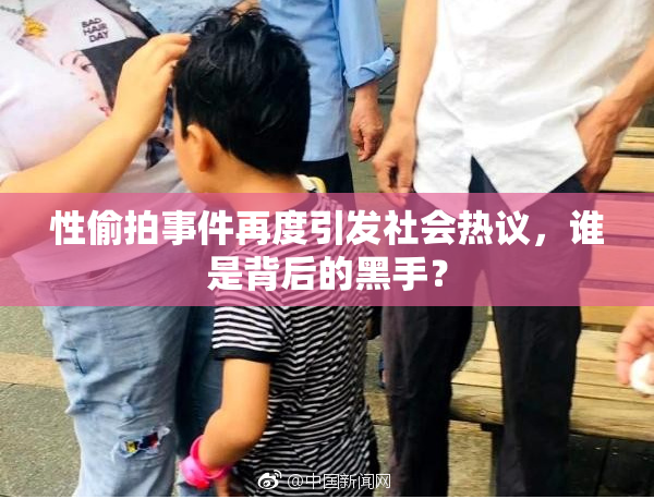 性偷拍事件再度引发社会热议，谁是背后的黑手？