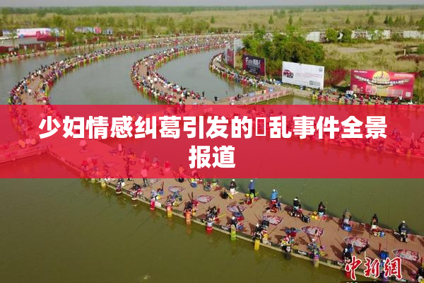 少妇情感纠葛引发的婬乱事件全景报道