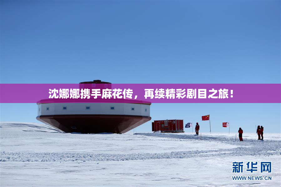 沈娜娜携手麻花传，再续精彩剧目之旅！