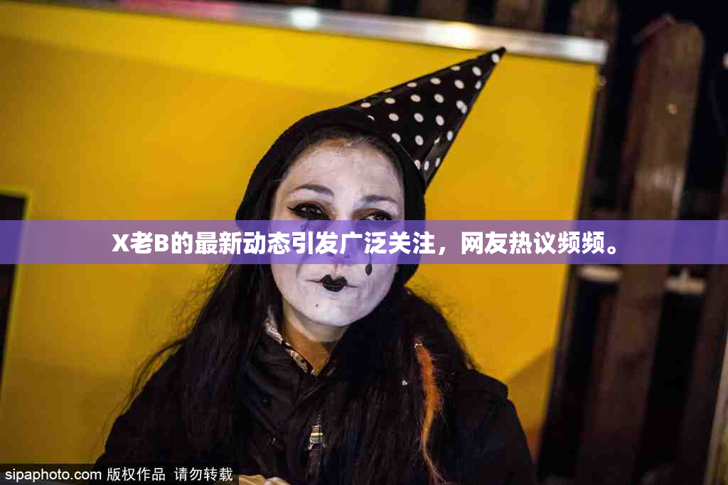 X老B的最新动态引发广泛关注，网友热议频频。