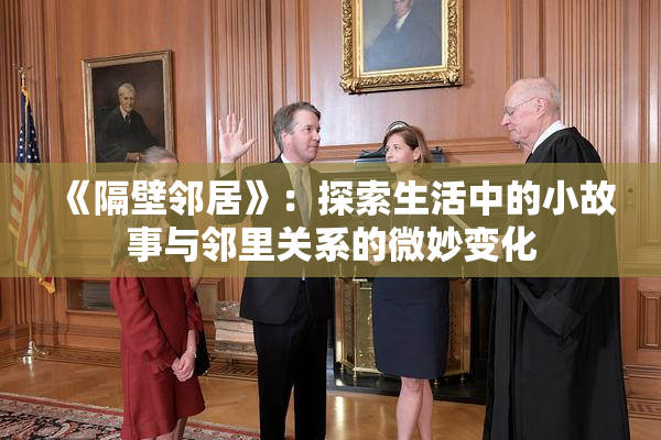 《隔壁邻居》：探索生活中的小故事与邻里关系的微妙变化