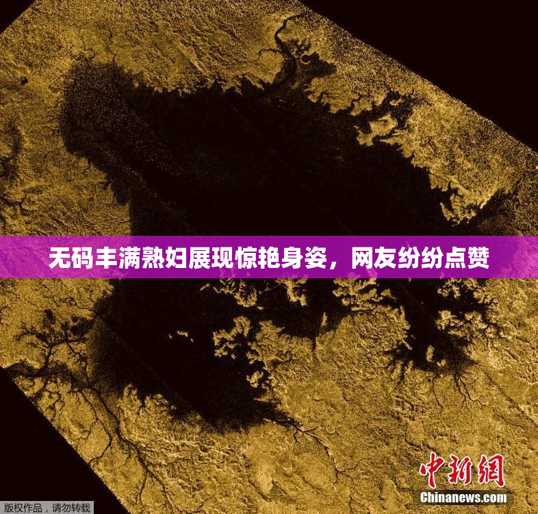 无码丰满熟妇展现惊艳身姿，网友纷纷点赞