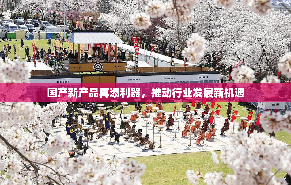 国产新产品再添利器，推动行业发展新机遇