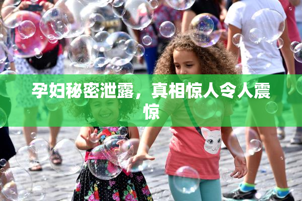 孕妇秘密泄露，真相惊人令人震惊
