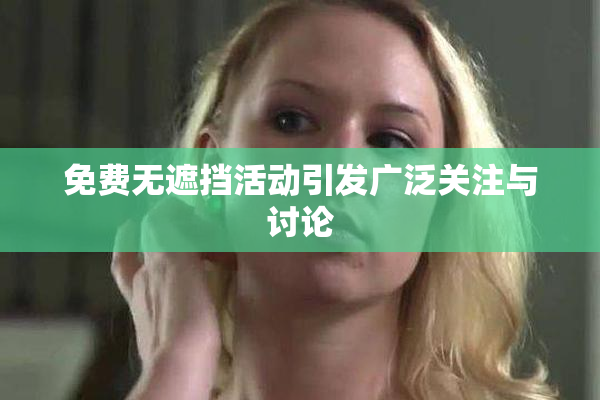 免费无遮挡活动引发广泛关注与讨论