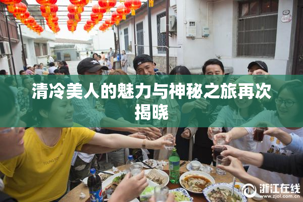 清冷美人的魅力与神秘之旅再次揭晓